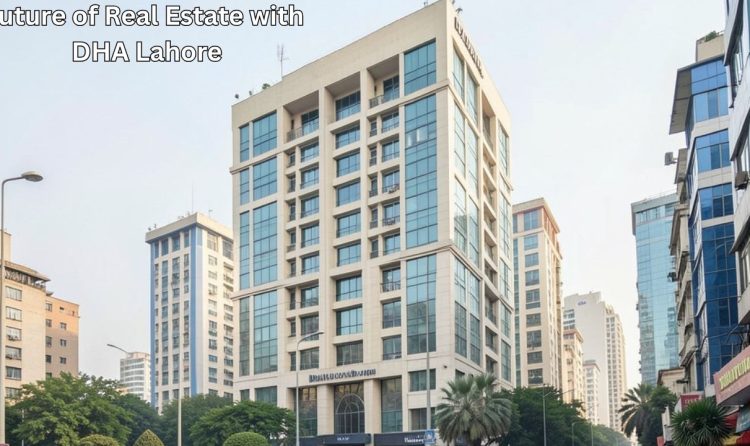 Future of Real Estate with DHA Lahore