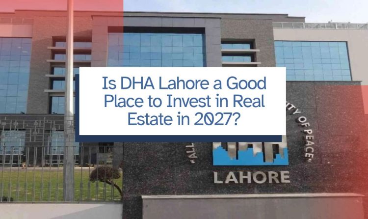 Is DHA Lahore a Good Place to Invest in Real Estate in 2027?